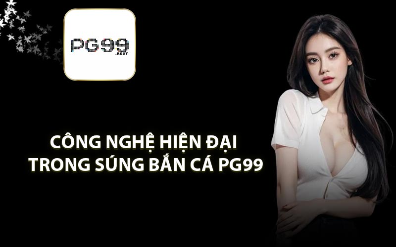 Công nghệ hiện đại trong súng bắn cá PG99