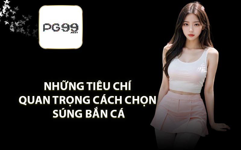 Những tiêu chí quan trọng cách chọn súng bắn cá