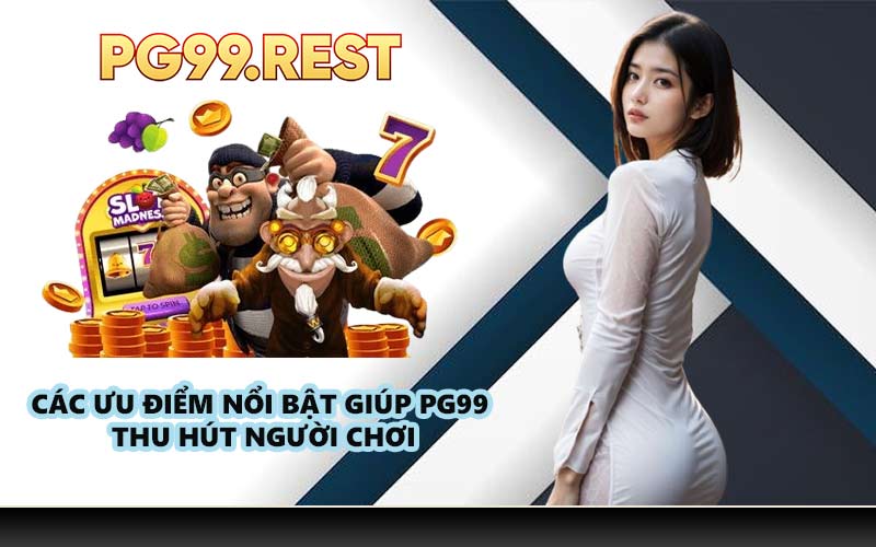 Các ưu điểm nổi bật giúp PG99 thu hút người chơi